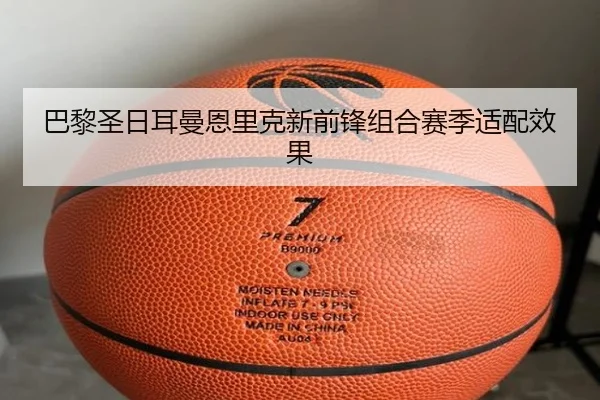 巴黎圣日耳曼恩里克新前锋组合赛季适配效果